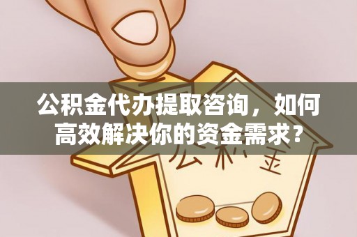 路北公积金代办提取咨询，如何高效解决你的资金需求？