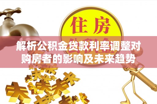 路北解析公积金贷款利率调整对购房者的影响及未来趋势