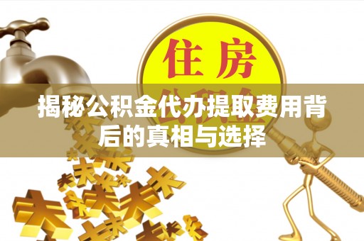路北揭秘公积金代办提取费用背后的真相与选择