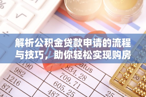 路北解析公积金贷款申请的流程与技巧，助你轻松实现购房梦想