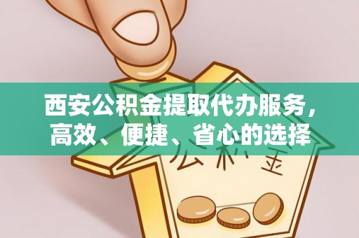 路北西安公积金提取代办服务，高效、便捷、省心的选择
