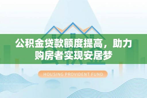 路北公积金贷款额度提高，助力购房者实现安居梦