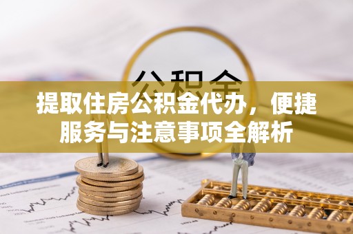 路北提取住房公积金代办，便捷服务与注意事项全解析