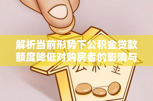 路北解析当前形势下公积金贷款额度降低对购房者的影响与应对策略