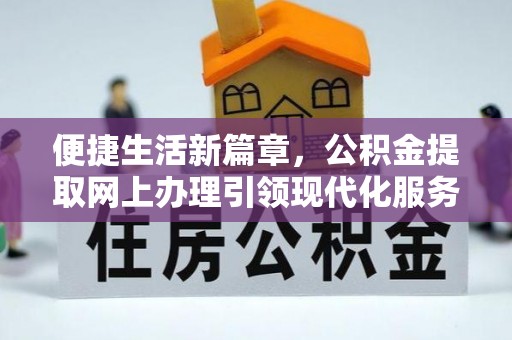 路北便捷生活新篇章，公积金提取网上办理引领现代化服务