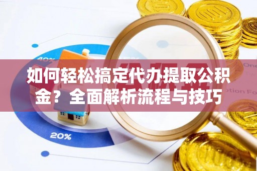 路北如何轻松搞定代办提取公积金？全面解析流程与技巧