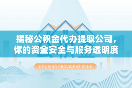 路北揭秘公积金代办提取公司，你的资金安全与服务透明度全解析