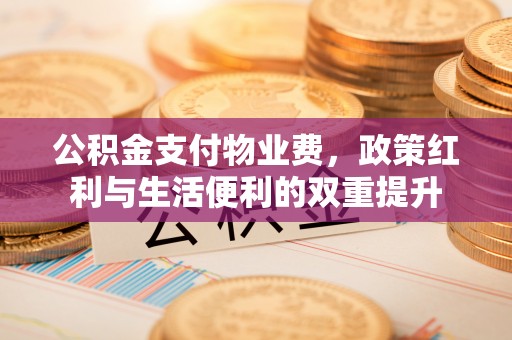 路北公积金支付物业费，政策红利与生活便利的双重提升