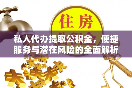 路北私人代办提取公积金，便捷服务与潜在风险的全面解析