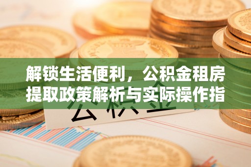 路北解锁生活便利，公积金租房提取政策解析与实际操作指南