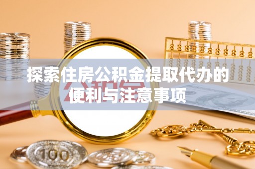 路北探索住房公积金提取代办的便利与注意事项
