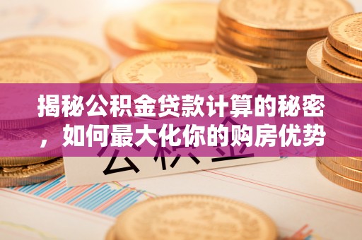 路北揭秘公积金贷款计算的秘密，如何最大化你的购房优势