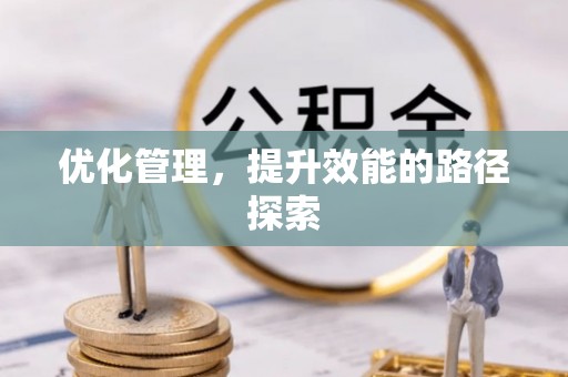 路北优化管理，提升效能的路径探索