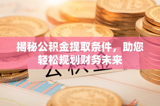路北揭秘公积金提取条件，助您轻松规划财务未来