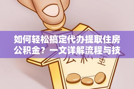 路北如何轻松搞定代办提取住房公积金？一文详解流程与技巧