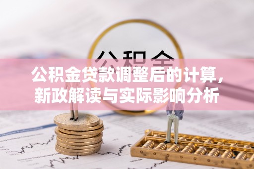 路北公积金贷款调整后的计算，新政解读与实际影响分析