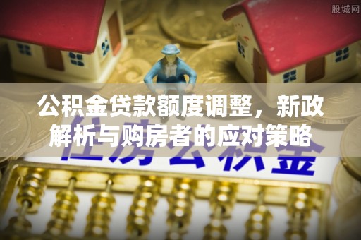 路北公积金贷款额度调整，新政解析与购房者的应对策略