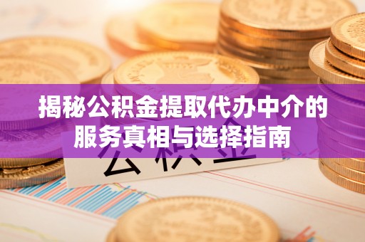 路北揭秘公积金提取代办中介的服务真相与选择指南