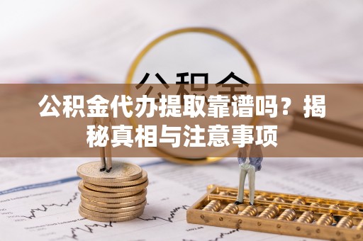 路北公积金代办提取靠谱吗？揭秘真相与注意事项