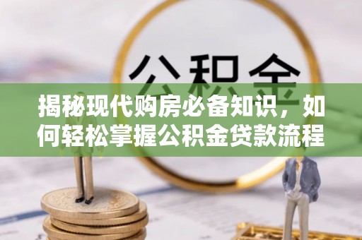 路北揭秘现代购房必备知识，如何轻松掌握公积金贷款流程