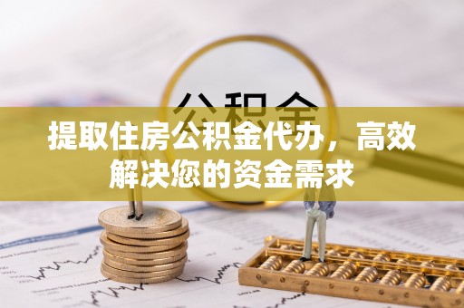 路北提取住房公积金代办，高效解决您的资金需求