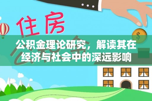 路北公积金理论研究，解读其在经济与社会中的深远影响
