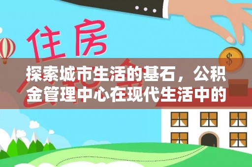 路北探索城市生活的基石，公积金管理中心在现代生活中的重要角色