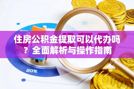 路北住房公积金提取可以代办吗？全面解析与操作指南