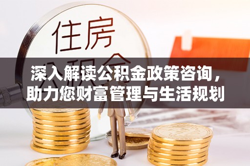 路北深入解读公积金政策咨询，助力您财富管理与生活规划