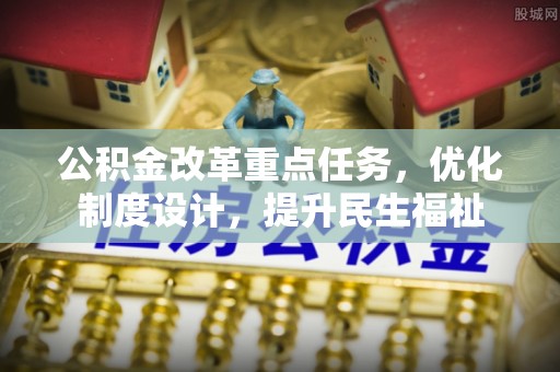 路北公积金改革重点任务，优化制度设计，提升民生福祉