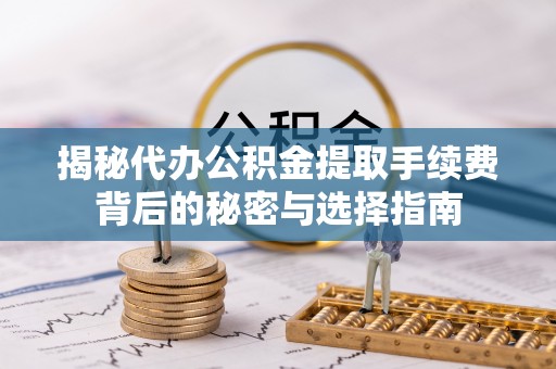 路北揭秘代办公积金提取手续费背后的秘密与选择指南
