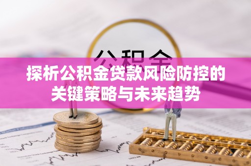 路北探析公积金贷款风险防控的关键策略与未来趋势