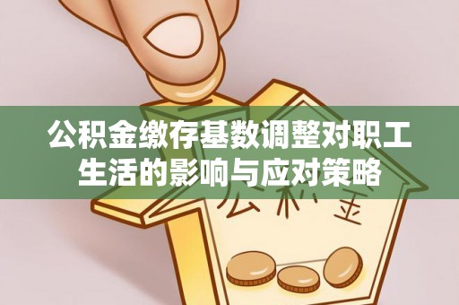路北公积金缴存基数调整对职工生活的影响与应对策略
