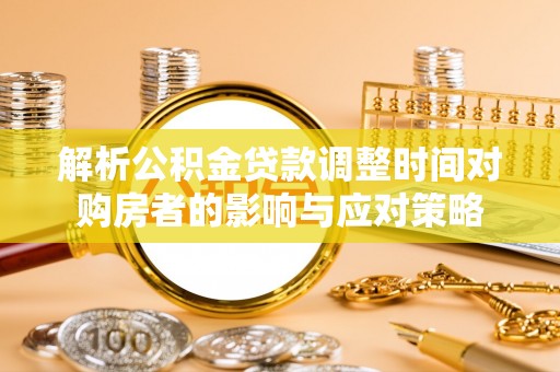 路北解析公积金贷款调整时间对购房者的影响与应对策略