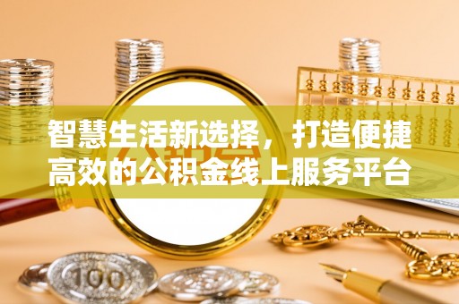 路北智慧生活新选择，打造便捷高效的公积金线上服务平台