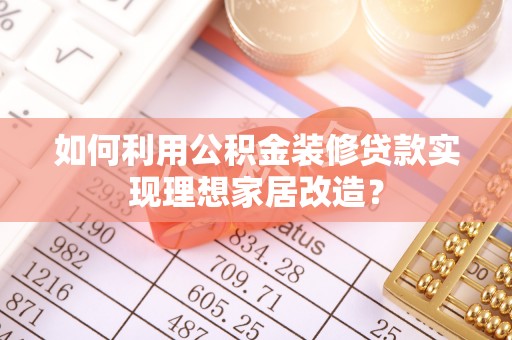 路北如何利用公积金装修贷款实现理想家居改造？