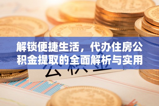 路北解锁便捷生活，代办住房公积金提取的全面解析与实用指南