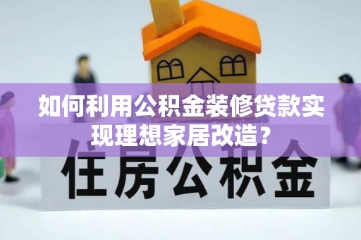 路北如何利用公积金装修贷款实现理想家居改造？
