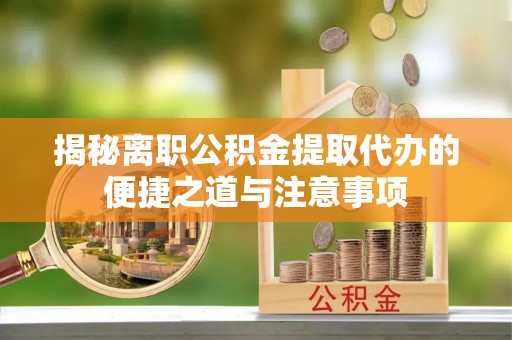路北揭秘离职公积金提取代办的便捷之道与注意事项