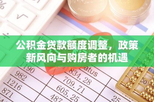 路北公积金贷款额度调整，政策新风向与购房者的机遇