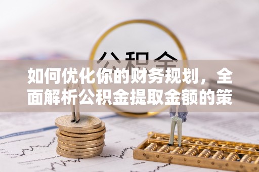 路北如何优化你的财务规划，全面解析公积金提取金额的策略与技巧