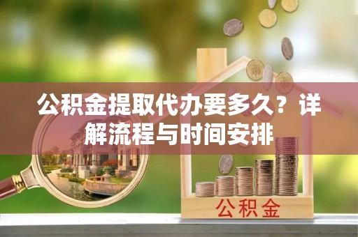 路北公积金提取代办要多久？详解流程与时间安排