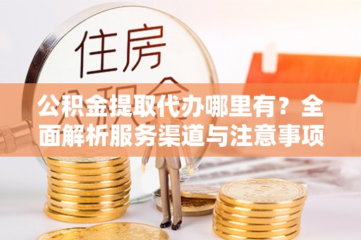 路北公积金提取代办哪里有？全面解析服务渠道与注意事项
