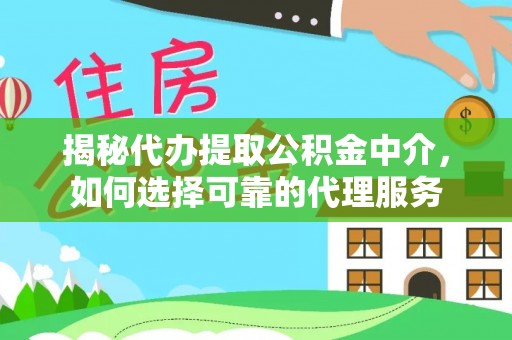 路北揭秘代办提取公积金中介，如何选择可靠的代理服务