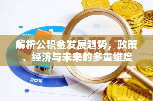 路北解析公积金发展趋势，政策、经济与未来的多重维度