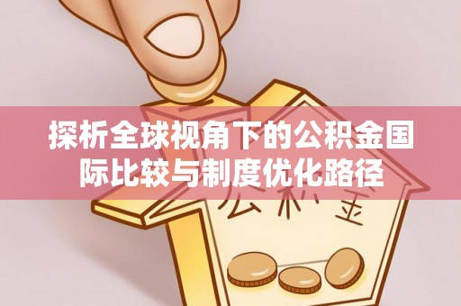 路北探析全球视角下的公积金国际比较与制度优化路径