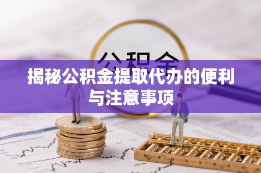 路北揭秘公积金提取代办的便利与注意事项
