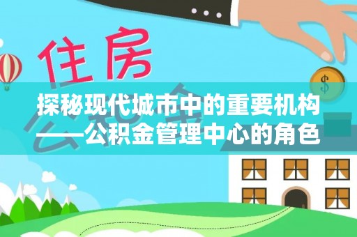 路北探秘现代城市中的重要机构——公积金管理中心的角色与使命