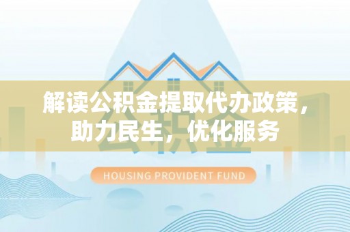 路北解读公积金提取代办政策，助力民生，优化服务