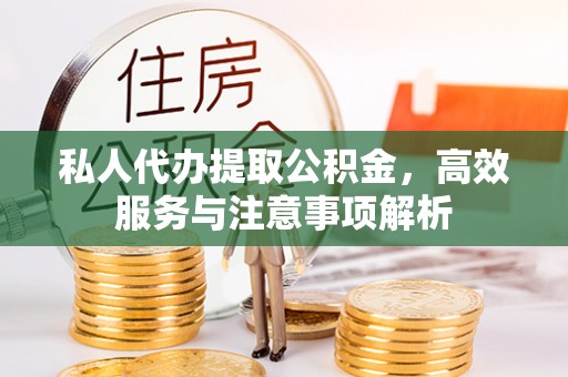 路北私人代办提取公积金，高效服务与注意事项解析